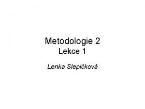 Metodologie 2 Lekce 1 Lenka Slepikov Vda jako