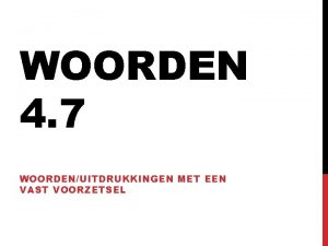 WOORDEN 4 7 WOORDENUITDRUKKINGEN MET EEN VAST VOORZETSEL