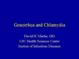 Gonorrhea and Chlamydia David H Martin MD LSU