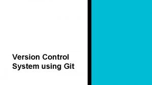 Version Control System using Git Presented by Rohit