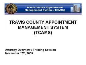 TRAVIS COUNTY APPOINTMENT MANAGEMENT SYSTEM TCAMS Attorney Overview