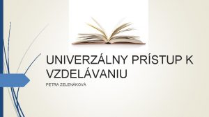 UNIVERZLNY PRSTUP K VZDELVANIU PETRA ZELENKOV OBSAH Vzdelanie