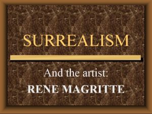 SURREALISM And the artist RENE MAGRITTE Surrealism is
