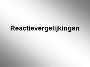 Reactievergelijkingen Chemische Reactie Beginstof Reactieproduct Reactievergelijking Beginstof reactieproduct