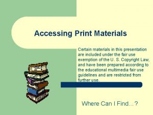 Accessing Print Materials Certain materials in this presentation