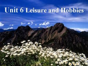 Unit 6 Leisure and Hobbies 2020113 2007510 WenShann