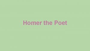Homer the Poet About Homer Homer has been