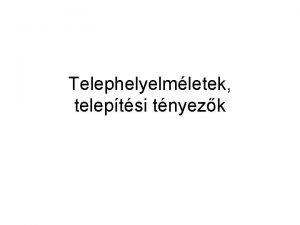 Telephelyelmletek teleptsi tnyezk Alapfogalmak Telephely brmely gazdasgi tevkenysg