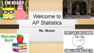Welcome to AP Statistics Ms Mosier A Little