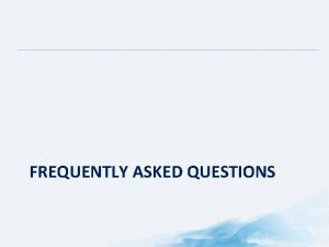 FREQUENTLY ASKED QUESTIONS Frequently Asked Questions Table of