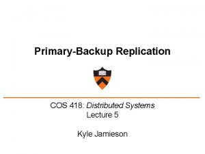 PrimaryBackup Replication COS 418 Distributed Systems Lecture 5