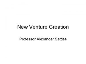 New Venture Creation Professor Alexander Settles Entrepreneurial versus