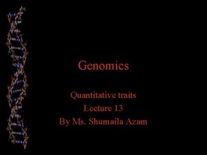 Genomics Quantitative traits Lecture 13 By Ms Shumaila