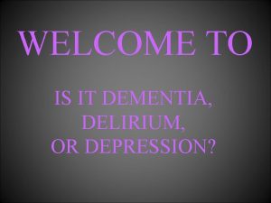 WELCOME TO IS IT DEMENTIA DELIRIUM OR DEPRESSION