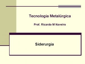 Tecnologia Metalrgica Prof Ricardo M Naveiro Siderurgia Sumrio