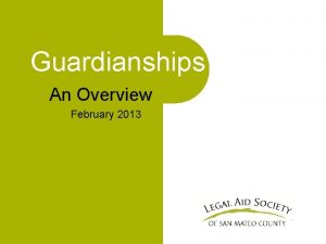 Guardianships An Overview February 2013 Why Guardianships The