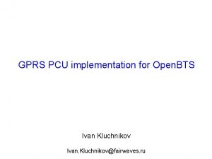 GPRS PCU implementation for Open BTS Ivan Kluchnikov