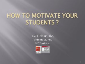 HOW TO MOTIVATE YOUR STUDENTS Benot ESCRIG Ph