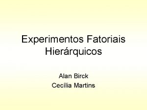 Experimentos Fatoriais Hierrquicos Alan Birck Ceclia Martins Introduo Experimentos Fatoriais Hierrquicos Alan Birck Ceclia Martins Introduo