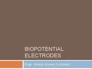 BIOPOTENTIAL ELECTRODES Engr Hinesh Kumar Lecturer Electrodes for