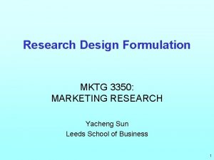 Research Design Formulation MKTG 3350 MARKETING RESEARCH Yacheng