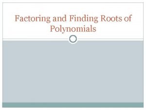 Factoring and Finding Roots of Polynomials Polynomials A Factoring and Finding Roots of Polynomials Polynomials A