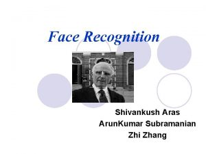 Face Recognition Shivankush Aras Arun Kumar Subramanian Zhi