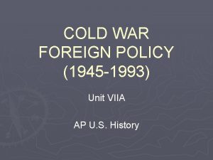 COLD WAR FOREIGN POLICY 1945 1993 Unit VIIA