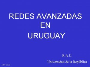 REDES AVANZADAS EN URUGUAY R A U Universidad