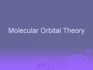 Molecular Orbital Theory The goal of molecular orbital