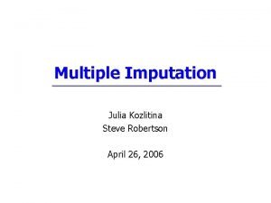 Multiple Imputation Julia Kozlitina Steve Robertson April 26