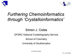 Furthering Chemoinformatics through Crystalloinformatics Simon J Coles EPSRC