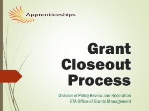 Grant Closeout Process Division of Policy Review and
