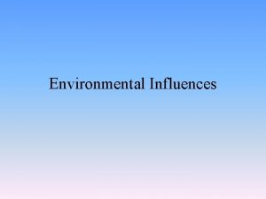 Environmental Influences Types of influences Cultural Social Personal