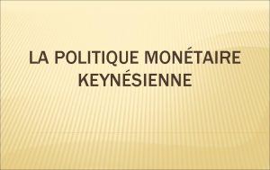 LA POLITIQUE MONTAIRE KEYNSIENNE INTRODUCTION La thorie keynsienne