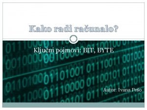 Kako radi raunalo Kljuni pojmovi BIT BYTE Autor