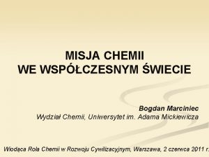 MISJA CHEMII WE WSPCZESNYM WIECIE Bogdan Marciniec Wydzia