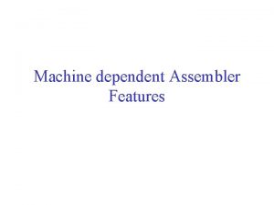 Machine dependent Assembler Features Assembler Features Machine Dependent