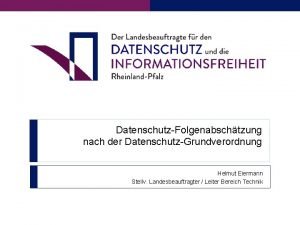 DatenschutzFolgenabschtzung nach der DatenschutzGrundverordnung Helmut Eiermann Stellv Landesbeauftragter