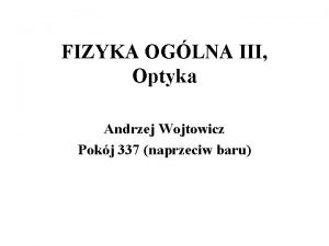 FIZYKA OGLNA III Optyka Andrzej Wojtowicz Pokj 337