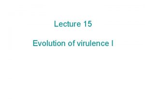 Lecture 15 Evolution of virulence I Today and