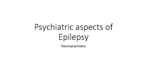 Psychiatric aspects of Epilepsy Neuropsychiatry Mechanisms Bidirectional effects