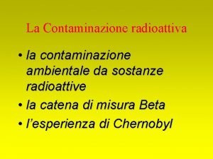 La Contaminazione radioattiva la contaminazione ambientale da sostanze