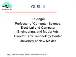GLSL II Ed Angel Professor of Computer Science