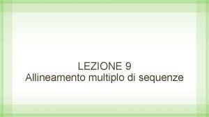 LEZIONE 9 Allineamento multiplo di sequenze Allineamento multiplo