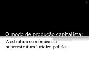 1 O modo de produo capitalista A estrutura