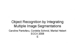 Object Recognition by Integrating Multiple Image Segmentations Caroline