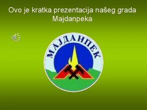 Ovo je kratka prezentacija naeg grada Majdanpeka Majdanpek
