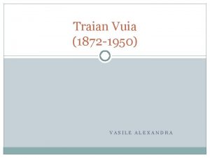 Traian Vuia 1872 1950 VASILE ALEXANDRA A fost