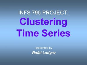 INFS 795 PROJECT Clustering Time Series presented by